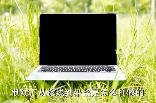 制線廠從捻線到染整是怎么樣做的