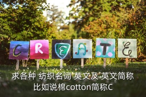 求各種 紡織名詞 英文及 英文簡稱比如說棉cotton簡稱C