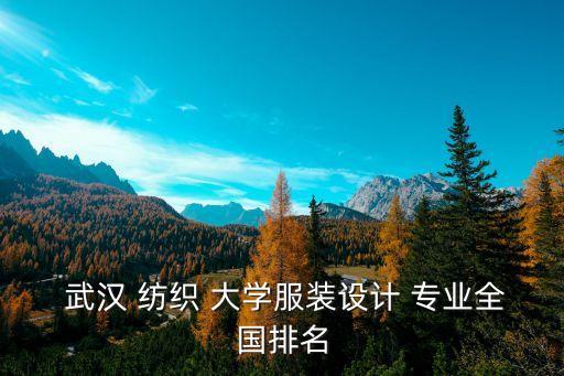  武漢 紡織 大學(xué)服裝設(shè)計 專業(yè)全國排名