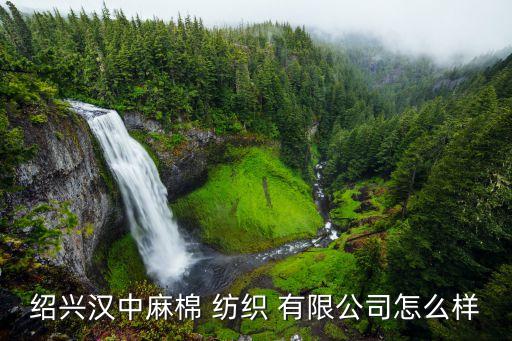 紹興漢中麻棉 紡織 有限公司怎么樣