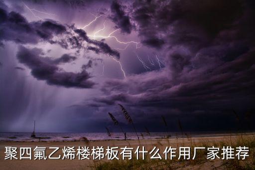 聚四氟乙烯樓梯板有什么作用廠家推薦