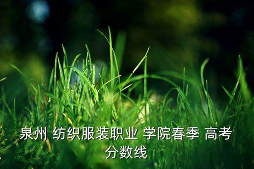 泉州 紡織服裝職業(yè) 學(xué)院春季 高考分?jǐn)?shù)線