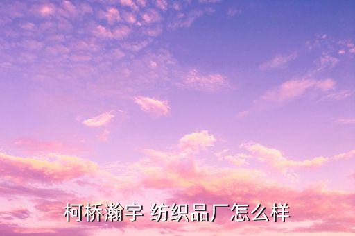 柯橋瀚宇 紡織品廠怎么樣