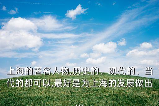 上海的著名人物,歷史的、現(xiàn)代的、當(dāng)代的都可以,最好是為上海的發(fā)展做出...