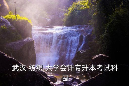  武漢 紡織 大學(xué)會計專升本考試科目