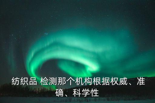  紡織品 檢測那個(gè)機(jī)構(gòu)根據(jù)權(quán)威、準(zhǔn)確、科學(xué)性
