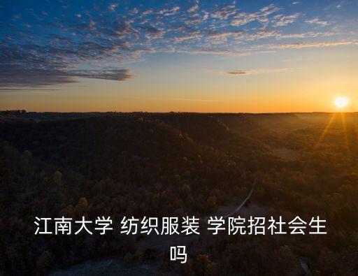  江南大學(xué) 紡織服裝 學(xué)院招社會生嗎