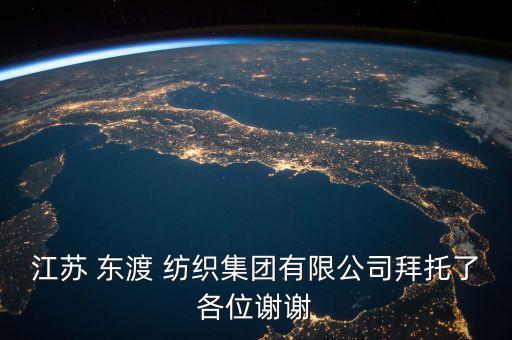 江蘇 東渡 紡織集團有限公司拜托了各位謝謝