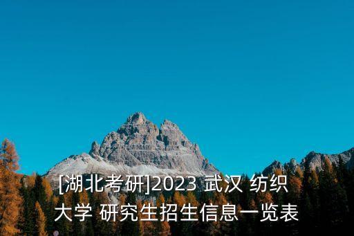 [湖北考研]2023 武漢 紡織 大學(xué) 研究生招生信息一覽表