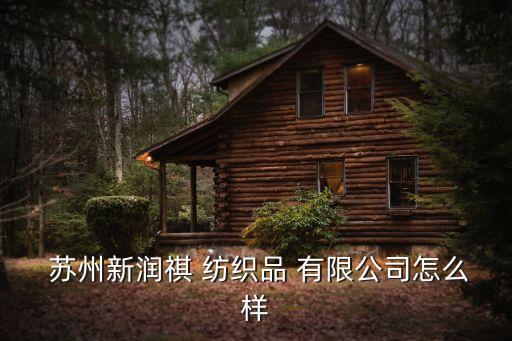  蘇州新潤(rùn)祺 紡織品 有限公司怎么樣