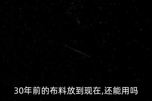 30年前的布料放到現(xiàn)在,還能用嗎