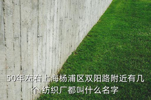 50年左右上海楊浦區(qū)雙陽(yáng)路附近有幾個(gè) 紡織廠都叫什么名字