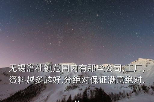 無錫洛社鎮(zhèn)范圍內(nèi)有那些公司,工廠,資料越多越好,分絕對(duì)保證滿意絕對(duì)...