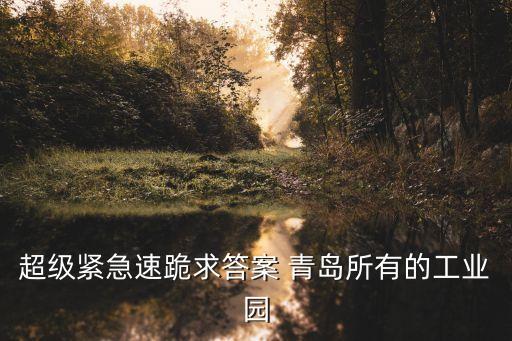 超級緊急速跪求答案 青島所有的工業(yè)園