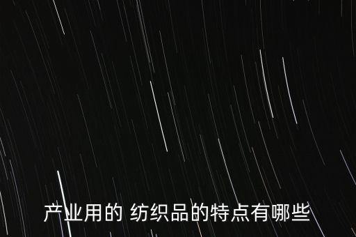 產業(yè)用的 紡織品的特點有哪些