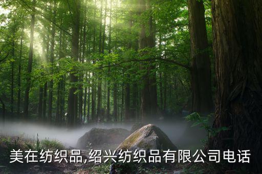 紹興美在紡織品,紹興紡織品有限公司電話