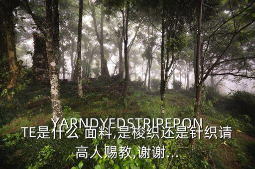 YARNDYEDSTRIPEPONTE是什么 面料,是梭織還是針織請高人賜教,謝謝...