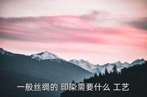 一般絲綢的 印染需要什么 工藝