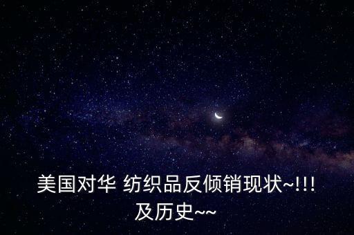 美國(guó)對(duì)華 紡織品反傾銷(xiāo)現(xiàn)狀~!!!及歷史~~