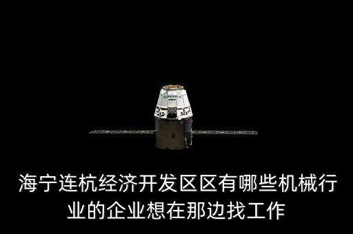  海寧連杭經(jīng)濟(jì)開發(fā)區(qū)區(qū)有哪些機(jī)械行業(yè)的企業(yè)想在那邊找工作