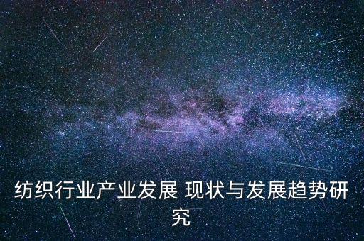 紡織行業(yè)產(chǎn)業(yè)發(fā)展 現(xiàn)狀與發(fā)展趨勢研究