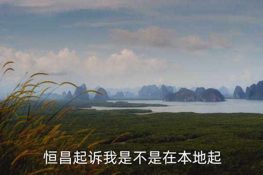  恒昌起訴我是不是在本地起