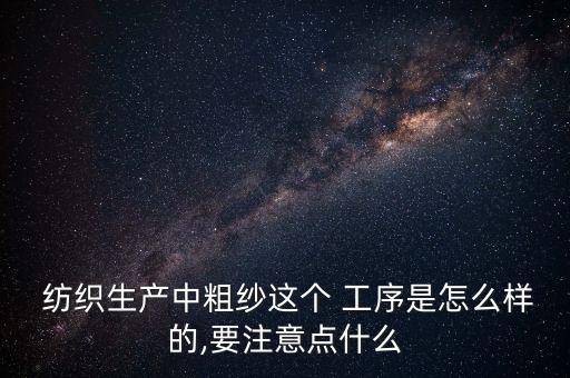  紡織生產(chǎn)中粗紗這個(gè) 工序是怎么樣的,要注意點(diǎn)什么