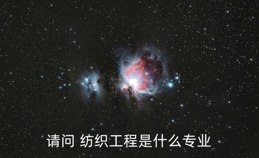 請問 紡織工程是什么專業(yè)