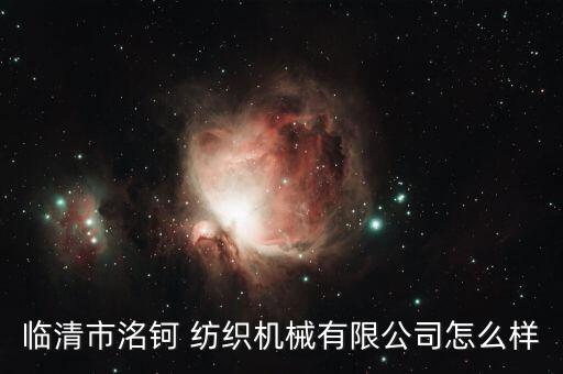 臨清市洺鈳 紡織機(jī)械有限公司怎么樣