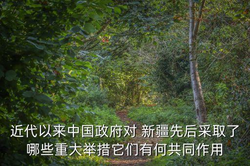 近代以來(lái)中國(guó)政府對(duì) 新疆先后采取了哪些重大舉措它們有何共同作用