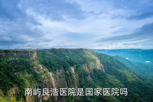 南嶼良浩醫(yī)院是國家醫(yī)院?jiǎn)? class=