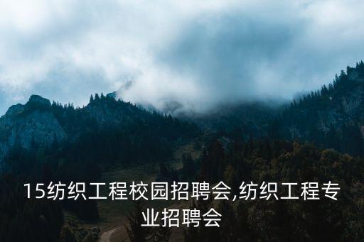 2015紡織工程校園招聘會,紡織工程專業(yè)招聘會