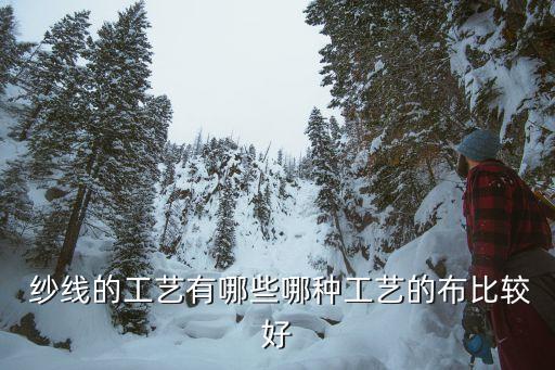  紗線的工藝有哪些哪種工藝的布比較好