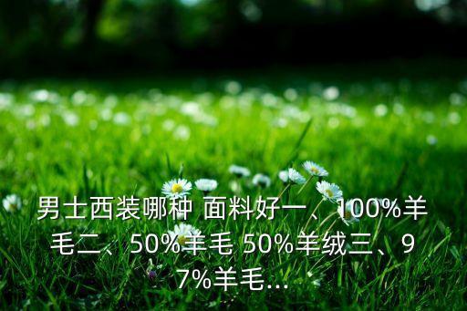 男士西裝哪種 面料好一、100%羊毛二、50%羊毛 50%羊絨三、97%羊毛...