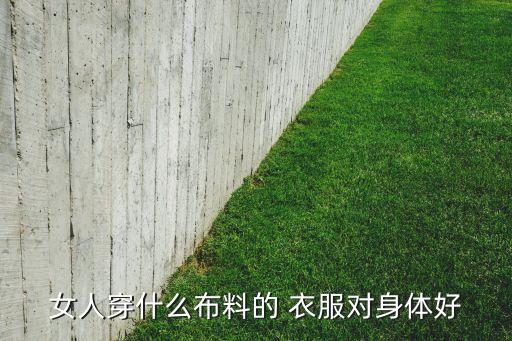 健康布面料的衣服好嗎,衣服面料對人體健康影響最小