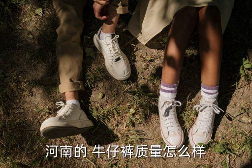 河南的 牛仔褲質(zhì)量怎么樣