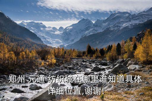 鄭州 元通 紡織城在哪里誰知道具體詳細(xì)位置,謝謝!