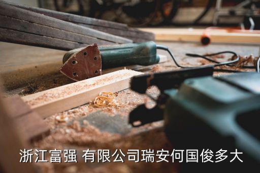  浙江富強(qiáng) 有限公司瑞安何國(guó)俊多大