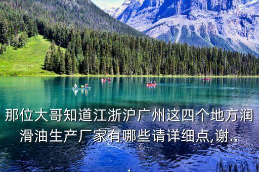 那位大哥知道江浙滬廣州這四個(gè)地方潤(rùn)滑油生產(chǎn)廠家有哪些請(qǐng)?jiān)敿?xì)點(diǎn),謝...