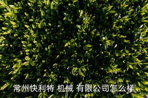 常州快利特 機械 有限公司怎么樣