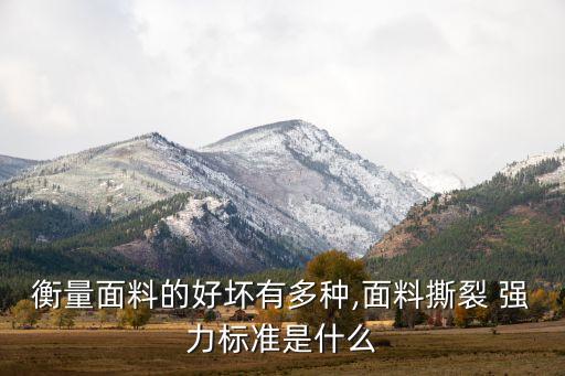 衡量面料的好壞有多種,面料撕裂 強(qiáng)力標(biāo)準(zhǔn)是什么