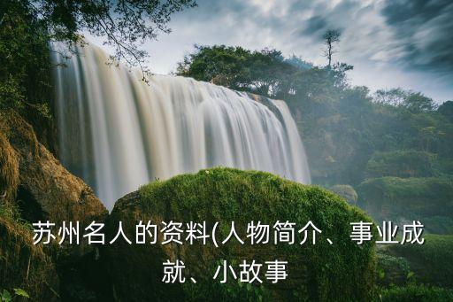  蘇州名人的資料(人物簡介、事業(yè)成就、小故事