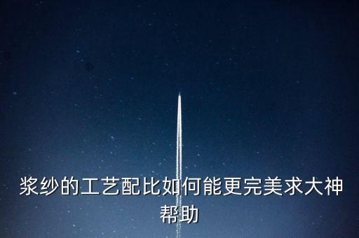  漿紗的工藝配比如何能更完美求大神幫助