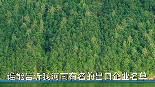 誰能告訴我河南有名的出口企業(yè)名單