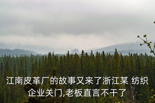 江南皮革廠的故事又來了浙江某 紡織企業(yè)關(guān)門,老板直言不干了