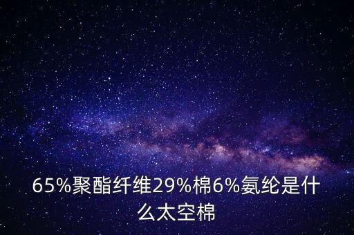 65%聚酯纖維29%棉6%氨綸是什么太空棉