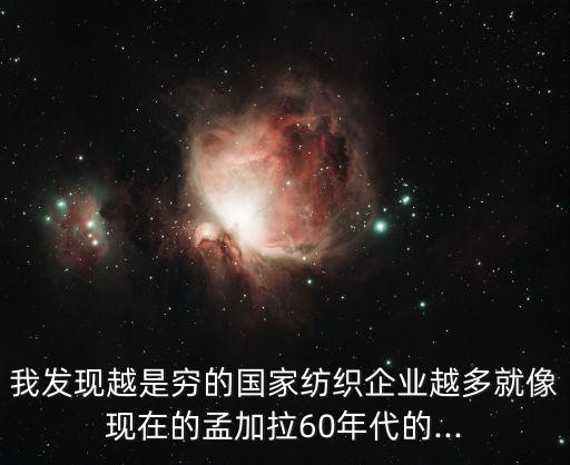 我發(fā)現(xiàn)越是窮的國(guó)家紡織企業(yè)越多就像現(xiàn)在的孟加拉60年代的...