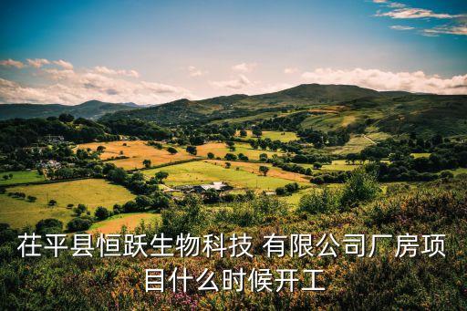 茌平縣恒躍生物科技 有限公司廠房項(xiàng)目什么時(shí)候開工