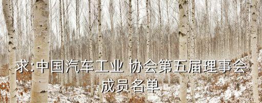 求:中國汽車工業(yè) 協(xié)會第五屆理事會成員名單