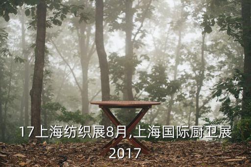 2017上海紡織展8月,上海國(guó)際廚衛(wèi)展2017